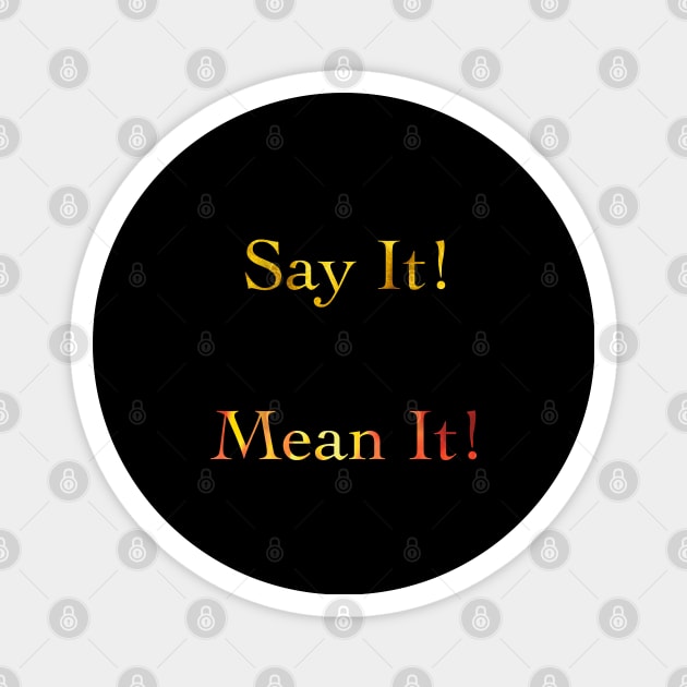 Say It! Mean It! Magnet by eden1472